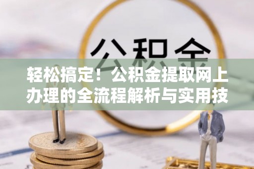 黔南轻松搞定！公积金提取网上办理的全流程解析与实用技巧