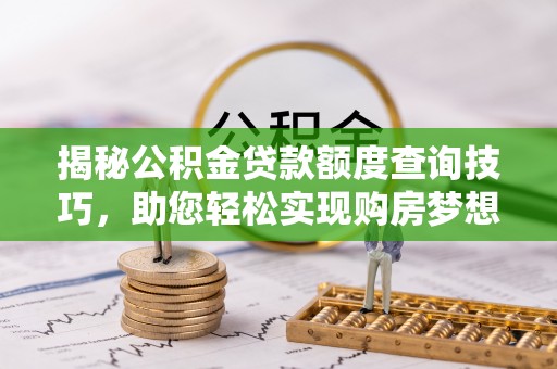 黔南揭秘公积金贷款额度查询技巧，助您轻松实现购房梦想