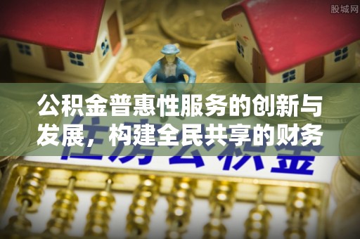 黔南公积金普惠性服务的创新与发展，构建全民共享的财务未来