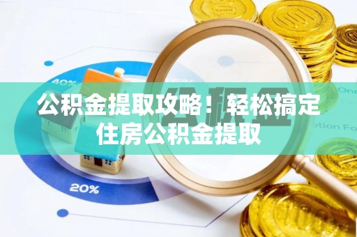 黔南公积金提取攻略！轻松搞定住房公积金提取