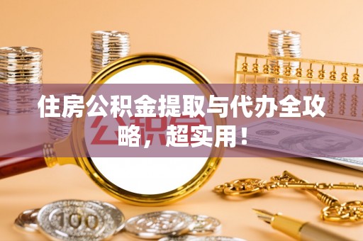 黔南住房公积金提取与代办全攻略，超实用！