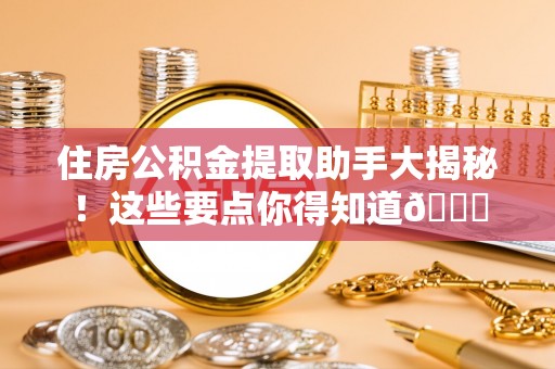 黔南住房公积金提取助手大揭秘！这些要点你得知道😎