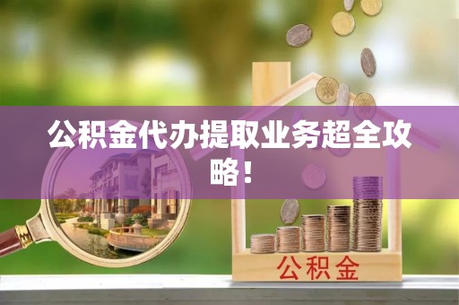 黔南公积金代办提取业务超全攻略！