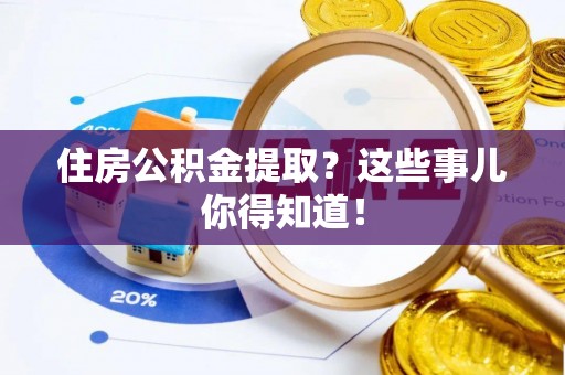 黔南住房公积金提取？这些事儿你得知道！