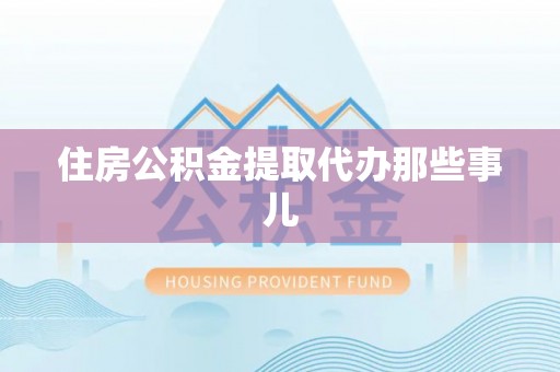 黔南住房公积金提取代办那些事儿