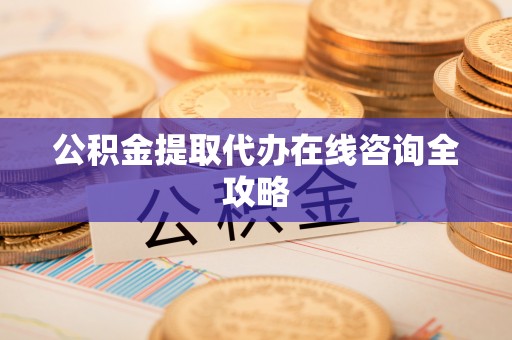 黔南公积金提取代办在线咨询全攻略