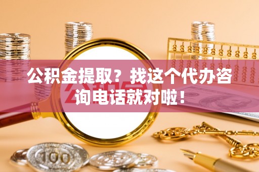 黔南公积金提取？找这个代办咨询电话就对啦！