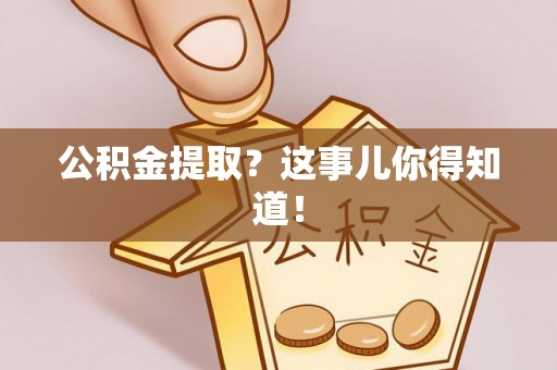 黔南公积金提取？这事儿你得知道！