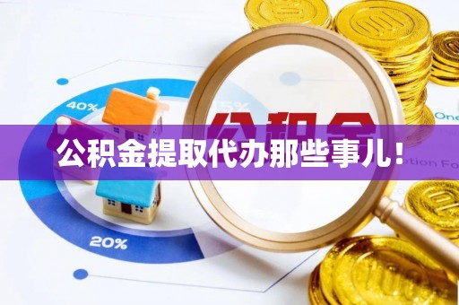 黔南公积金提取代办那些事儿！