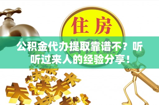 黔南公积金代办提取靠谱不？听听过来人的经验分享！