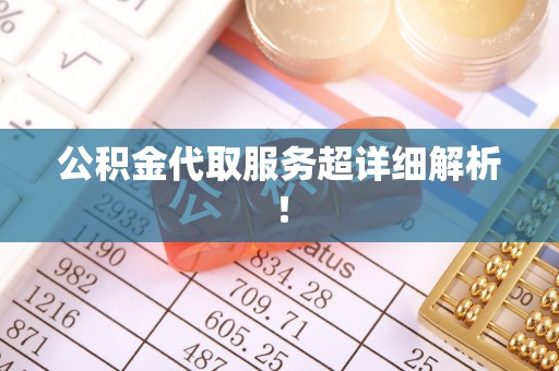 黔南公积金代取服务超详细解析！
