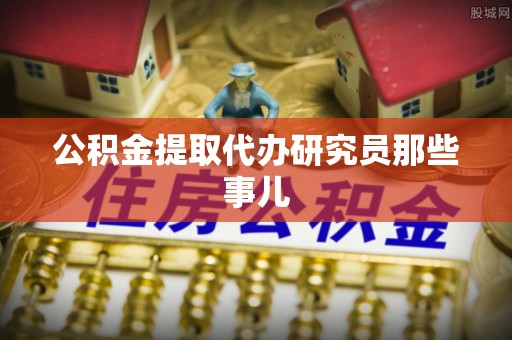 黔南公积金提取代办研究员那些事儿