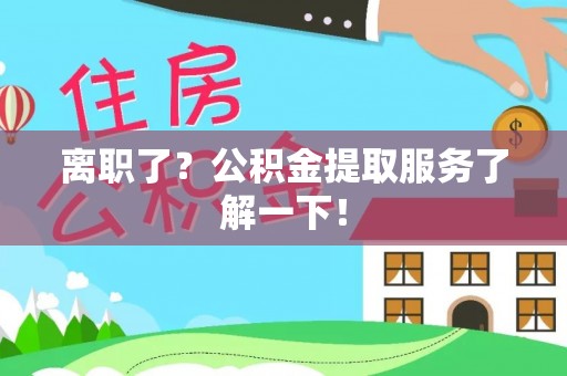 黔南离职了？公积金提取服务了解一下！