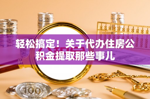黔南轻松搞定！关于代办住房公积金提取那些事儿