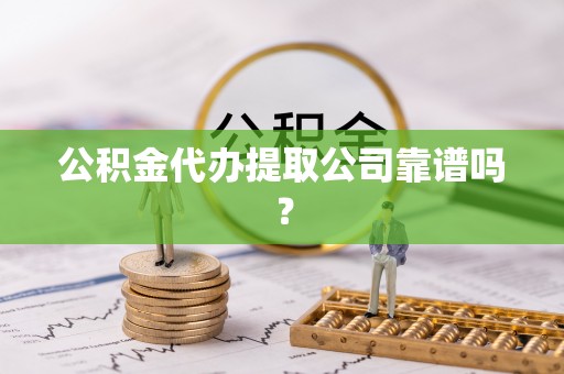 黔南公积金代办提取公司靠谱吗？