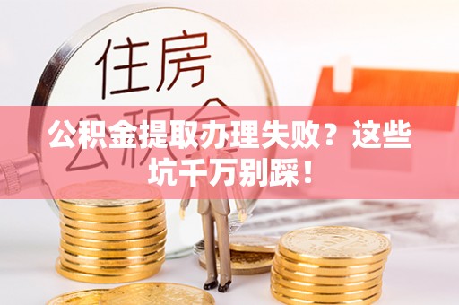 黔南公积金提取办理失败？这些坑千万别踩！