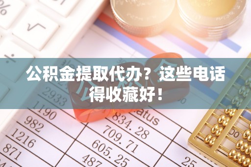 黔南公积金提取代办？这些电话得收藏好！