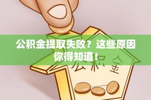 黔南公积金提取失败？这些原因你得知道！