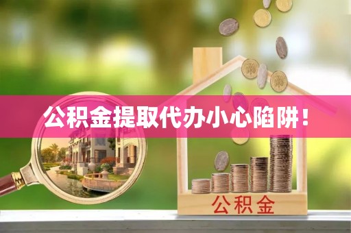 黔南公积金提取代办小心陷阱！