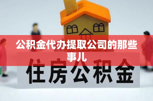 黔南公积金代办提取公司的那些事儿