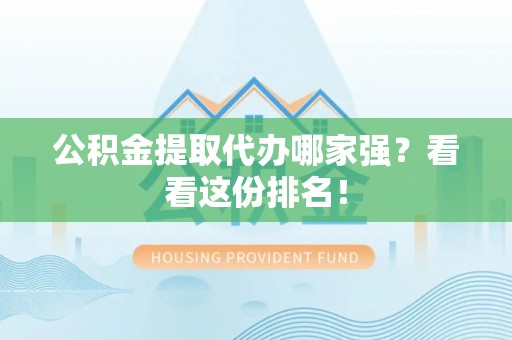 黔南公积金提取代办哪家强？看看这份排名！
