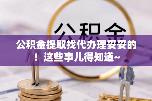 黔南公积金提取找代办理妥妥的！这些事儿得知道~