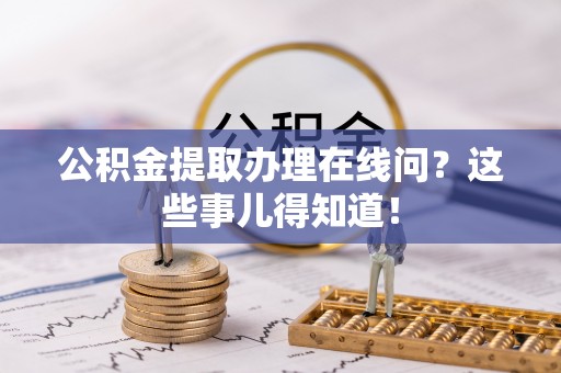 黔南公积金提取办理在线问？这些事儿得知道！