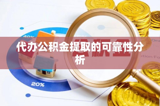 黔南代办公积金提取的可靠性分析
