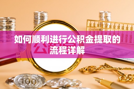 黔南如何顺利进行公积金提取的流程详解