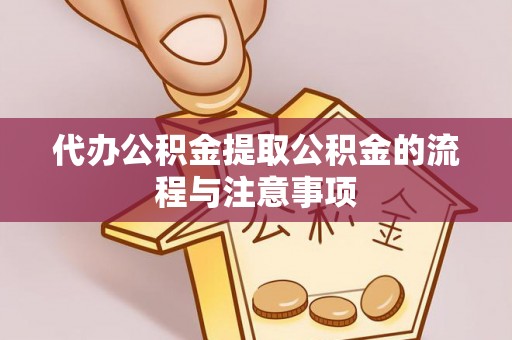 黔南代办公积金提取公积金的流程与注意事项