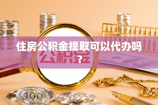 黔南住房公积金提取可以代办吗？