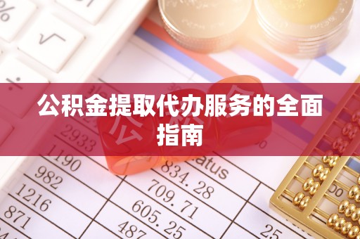 黔南公积金提取代办服务的全面指南