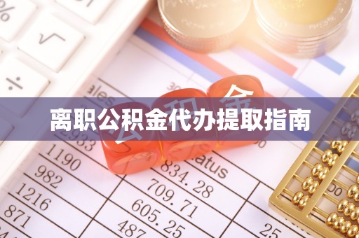 黔南离职公积金代办提取指南